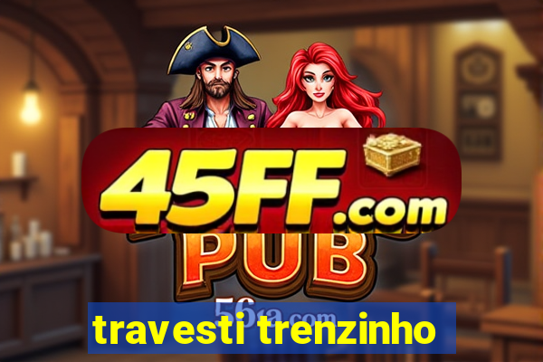 travesti trenzinho